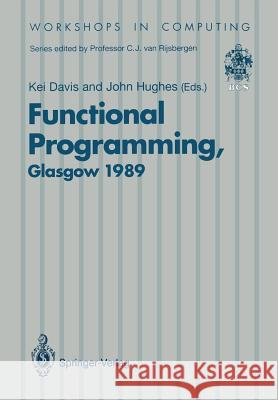 Functional Programming: Proceedings of the 1989 Glasgow Workshop 21-23 August 1989, Fraserburgh, Scotland Davis, Kei 9783540196099 Springer-Verlag