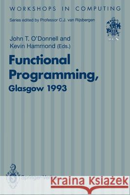 Functional Programming, Glasgow 1993: Proceedings of the 1993 Glasgow Workshop on Functional Programming, Ayr, Scotland, 5-7 July 1993 O'Donnell, John T. 9783540198796 Springer
