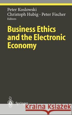 Business Ethics and the Electronic Economy Peter Koslowski Christoph Hubig Peter Fischer 9783540221500 Springer