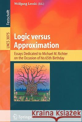 Logic versus Approximation: Essays Dedicated to Michael M. Richter on the Occasion of His 65th Birthday Wolfgang Lenski 9783540225621