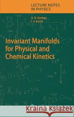 Invariant Manifolds for Physical and Chemical Kinetics Alexander N. Gorban Iliya V. Karlin A. N. Gorban' 9783540226840
