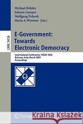 E-Government: Towards Electronic Democracy: International Conference, TCGOV 2005, Bolzano, Italy, March 2-4, 2005, Proceedings Michael Böhlen, Johann Gamper, Wolfgang Polasek, Maria A. Wimmer 9783540250166