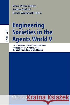 Engineering Societies in the Agents World V: 5th International Workshop, ESAW 2004, Toulouse, France, October 20-22, 2004, Revised Selected and Invited Papers Marie-Pierre Gleizes, Andrea Omicini, Franco Zambonelli 9783540273301