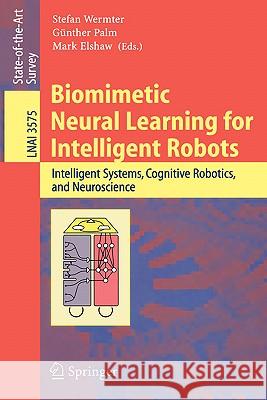 Biomimetic Neural Learning for Intelligent Robots: Intelligent Systems, Cognitive Robotics, and Neuroscience Stefan Wermter, Günther Palm, Mark Elshaw 9783540274407