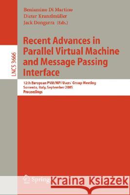 Recent Advances in Parallel Virtual Machine and Message Passing Interface: 12th European PVM/MPI User's Group Meeting, Sorrento, Italy, September 18-21, 2005, Proceedings Beniamino Di Martino, Dieter Kranzlmüller, Jack Dongarra 9783540290094