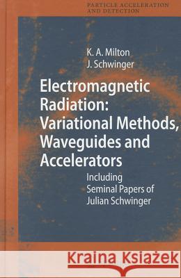 Electromagnetic Radiation: Variational Methods, Waveguides and Accelerators: Including Seminal Papers of Julian Schwinger Milton, Kimball A. 9783540292234 Springer