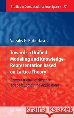 Towards a Unified Modeling and Knowledge-Representation Based on Lattice Theory: Computational Intelligence and Soft Computing Applications Kaburlasos, Vassilis G. 9783540341697 Springer