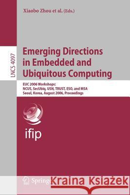 Emerging Directions in Embedded and Ubiquitous Computing: Euc 2006 Workshops: Ncus, Secubiq, Usn, Trust, Eso, and Msa, Seoul, Korea, August 1-4, 2006, Zhou, Xiaobo 9783540368502 Springer