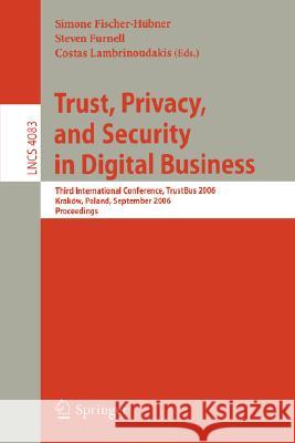 Trust and Privacy in Digital Business: Third International Conference, TrustBus 2006, Krakow, Poland, September 4-8, 2006, Proceedings Simone Fischer-Hübner, Steven Furnell, Costas Lambrinoudakis 9783540377504