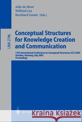 Conceptual Structures for Knowledge Creation and Communication: 11th International Conference on Conceptual Structures, ICCS 2003, Dresden, Germany, July 21-25, 2003, Proceedings Aldo de Moor, Wilfried Lex, Bernhard Ganter 9783540405764