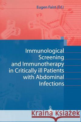 Immunological Screening and Immunotherapy in Critically Ill Patients with Abdominal Infections Faist, Eugen 9783540411482 Springer
