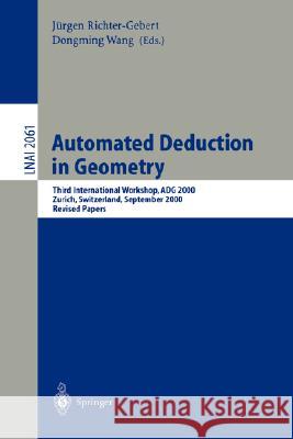 Automated Deduction in Geometry: Third International Workshop, ADG 2000, Zurich, Switzerland, September 25-27, 2000, Revised Papers Jürgen Richter-Gebert, Dongming Wang 9783540425984