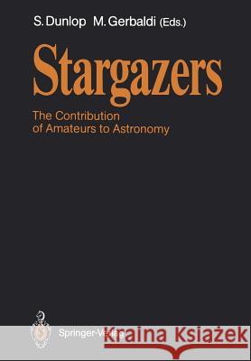 Stargazers: The Contribution of Amateurs to Astronomy, Proceedings of Colloquium 98 of the Iau, June 20-24, 1987 Dunlop, Storm 9783540502302