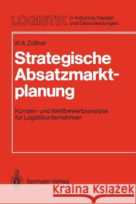 Strategische Absatzmarktplanung: Kunden- Und Wettbewerbsanalyse Für Logistikunternehmen Zöllner, Werner A. 9783540528647 Not Avail