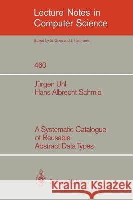 A Systematic Catalogue of Reusable Abstract Data Types J. Uhl J]rgen Uhl Hans A. Schmid 9783540532293 Springer