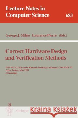 Correct Hardware Design and Verification Methods: Ifip Wg 10.2 Advanced Research Working Conference, Charme'93, Arles, France, May 24-26, 1993. Procee Milne, George J. 9783540567783