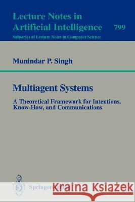 Multiagent Systems: A Theoretical Framework for Intentions, Know-How, and Communications Munidar P. Singh, M.N. Huhns 9783540580263