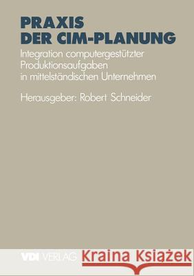 Praxis Der CIM-Planung: Integration Computergestützter Produktionsaufgaben in Mittelständischen Unternehmen Schneider, Robert 9783540623137