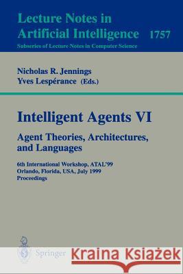 Intelligent Agents VI. Agent Theories, Architectures, and Languages: 6th International Workshop, ATAL'99 Orlando, Florida, USA, July 15-17, 1999 Proceedings Nicholas R. Jennings, Yves Lesperance 9783540672005