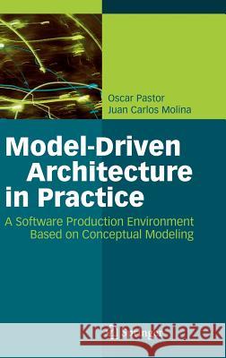 Model-Driven Architecture in Practice: A Software Production Environment Based on Conceptual Modeling Pastor, Oscar 9783540718673 Springer