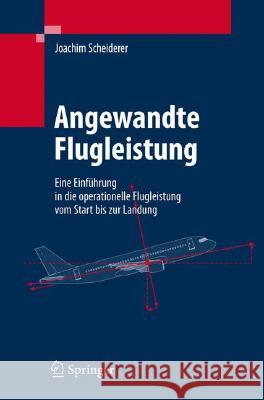 Angewandte Flugleistung: Eine Einführung in Die Operationelle Flugleistung Vom Start Bis Zur Landung Scheiderer, Joachim 9783540727224 Not Avail