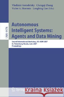 Autonomous Intelligent Systems: Agents and Data Mining: Second International Workshop, AIS-ADM 2007, St. Petersburg, Russia, June 3-5, 2007, Proceedin Gorodetsky, Vladimir 9783540728382