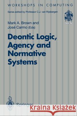 Deontic Logic, Agency and Normative Systems: ?Eon '96: Third International Workshop on Deontic Logic in Computer Science, Sesimbra, Portugal, 11 - 13 Brown, Mark A. 9783540760153 Springer