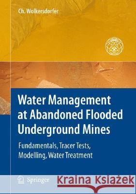 Water Management at Abandoned Flooded Underground Mines: Fundamentals, Tracer Tests, Modelling, Water Treatment Wolkersdorfer, Christian 9783540773306 SPRINGER-VERLAG BERLIN AND HEIDELBERG GMBH & 