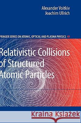 Relativistic Collisions of Structured Atomic Particles Alexander Voitkiv Joachim Ullrich 9783540784203 SPRINGER-VERLAG BERLIN AND HEIDELBERG GMBH & 