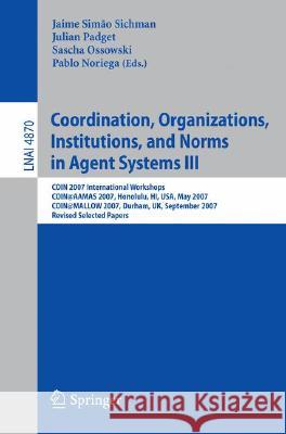 Coordination, Organizations, Institutions, and Norms in Agent Systems III: COIN 2007 International Workshops COIN@AAMAS 2007, Honolulu, HI, USA, May 2007 COIN@MALLOW 2007, Durham, UK, September 2007 R Jaime Simão Sichman, Julian Padget, Sascha Ossowski, Pablo Noriega 9783540790020