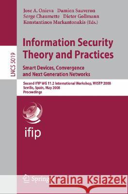 Information Security Theory and Practices. Smart Devices, Convergence and Next Generation Networks: Second IFIP WG 11.2 International Workshop, WISTP 2008, Seville, Spain, May 13-16, 2008 José A. Onieva, Damien Sauveron, Serge Chaumette, Dieter Gollmann, Konstantinos Markantonakis 9783540799658