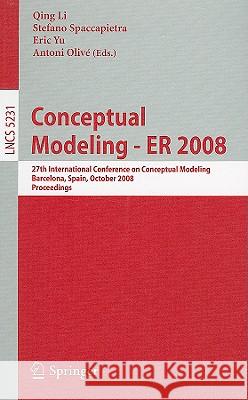 Conceptual Modeling - Er 2008: 27th International Conference on Conceptual Modeling, Barcelona, Spain, October 20-24, 2008, Proceedings Li, Qing 9783540878766 Springer