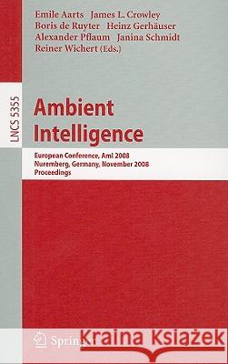 Ambient Intelligence: European Conference, AmI 2008, Nuremberg, Germany, November 19-22, 2008, Proceedings Aarts, Emile H. L. 9783540896166