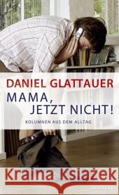 Mama, jetzt nicht! : Kolumnen aus dem Alltag Glattauer, Daniel 9783552061675