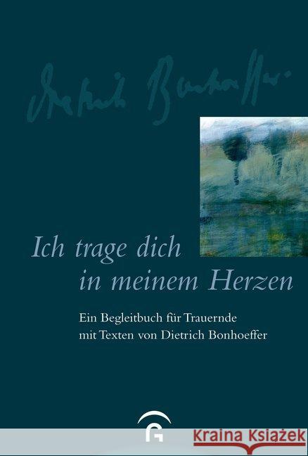 Ich trage dich in meinem Herzen : Ein Begleitbuch für Trauernde mit Texten von Dietrich Bonhoeffer Bonhoeffer, Dietrich 9783579068480