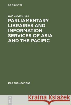 Parliamentary Libraries and Information Services of Asia and the Pacific: Papers Prepared for the 62nd Ifla Conference Beijing, China August 25-31, 19 Brian, Rob 9783598218088