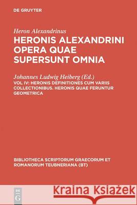 Opera Quae Supersunt Omnia, vol. IV: Heronis Definitiones cum variis collectionibus Heronis quae feruntur Geometrica Heron Alexandrinus, Johannes Heiberg, W. Schmidt 9783598714160 The University of Michigan Press