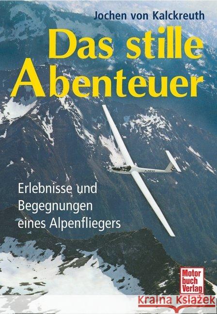 Das stille Abenteuer : Erlebnisse und Begegnungen eines Alpenfliegers Kalckreuth, Jochen von 9783613033252 Motorbuch Verlag