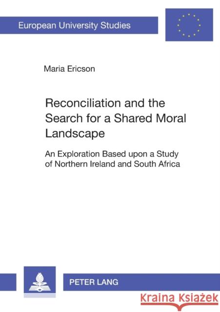Reconciliation and the Search for a Shared Moral Landscape; An Exploration Based upon a Study of Northern Ireland and South Africa Ericson, Maria 9783631377093
