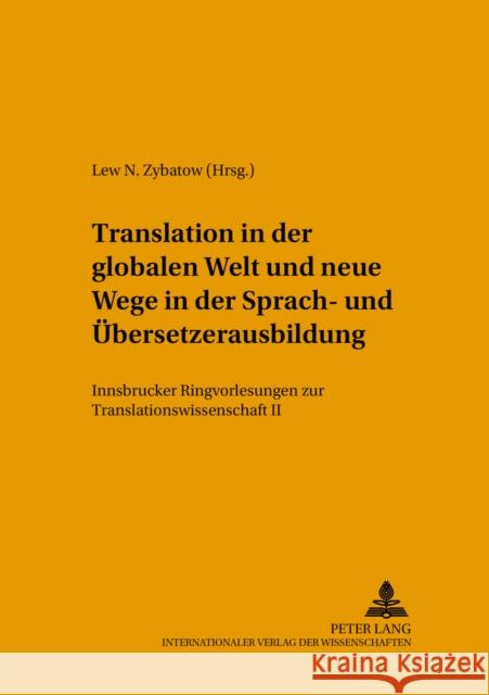Translation in Der Globalen Welt Und Neue Wege in Der Sprach- Und Uebersetzerausbildung: Innsbrucker Ringvorlesungen Zur Translationswissenschaft II Zybatow, Lew 9783631524534