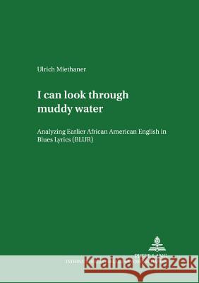 «I Can Look Through Muddy Water»: Analyzing Earlier African American English in Blues Lyrics (Blur) Schneider, Edgar W. 9783631540572 Peter Lang AG