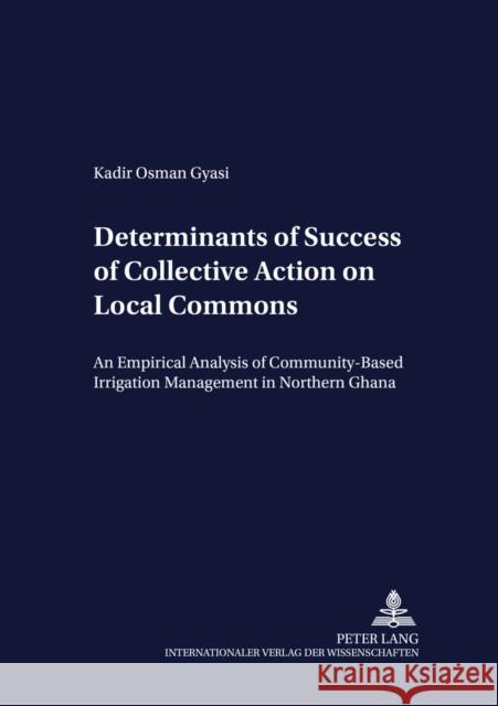Determinants of Success of Collective Action on Local Commons: An Empirical Analysis of Community-Based Irrigation Management in Northern Ghana Heidhues, Franz 9783631540848 Peter Lang AG