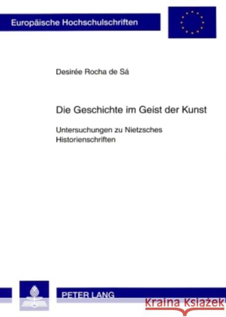 Die Geschichte Im Geist Der Kunst: Untersuchungen Zu Nietzsches Historienschriften Rocha de Sa, Desirée 9783631569955 Lang, Peter, Gmbh, Internationaler Verlag Der