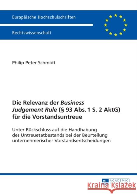 Die Relevanz Der «Business Judgement Rule» (§ 93 Abs. 1 S. 2 Aktg) Fuer Die Vorstandsuntreue: Unter Rueckschluss Auf Die Handhabung Des Untreuetatbest Schmidt, Philip Peter 9783631657058