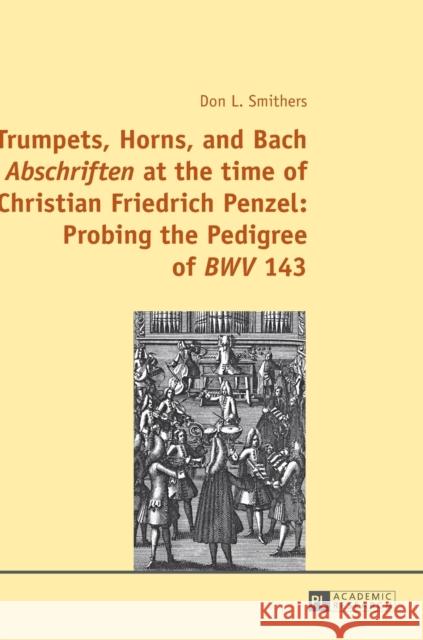 Trumpets, Horns, and Bach «Abschriften» at the Time of Christian Friedrich Penzel: Probing the Pedigree of «Bwv» 143 Smithers, Don 9783631663226 Peter Lang Gmbh, Internationaler Verlag Der W