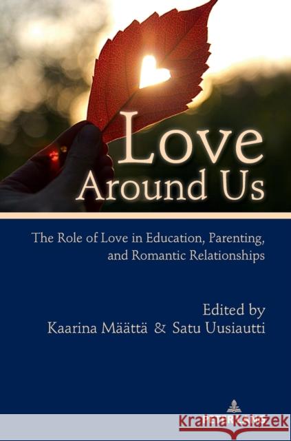 Love Around Us: The Role of Love in Education, Parenting, and Romantic Relationships Kaarina Maatta Satu Uusiautti  9783631742853 Peter Lang AG