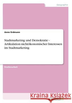 Stadtmarketing und Demokratie - Artikulation nichtökonomischer Interessen im Stadtmarketing Anne Erdmann 9783638637169 Grin Verlag