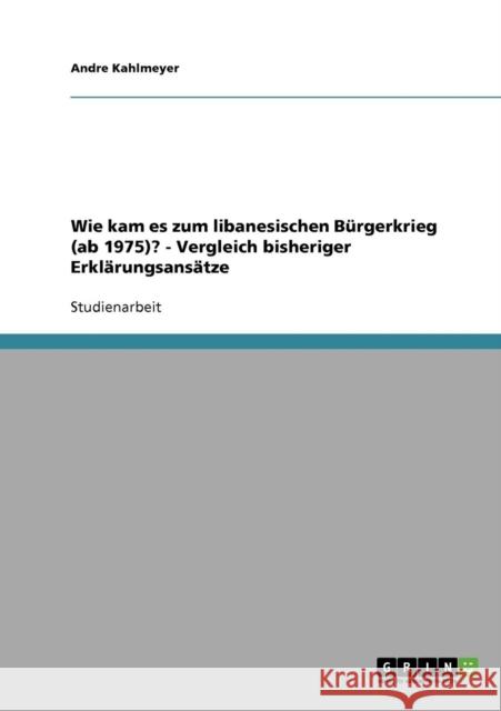 Wie kam es zum libanesischen Bürgerkrieg (ab 1975)? - Vergleich bisheriger Erklärungsansätze Kahlmeyer, Andre 9783638649599 Grin Verlag