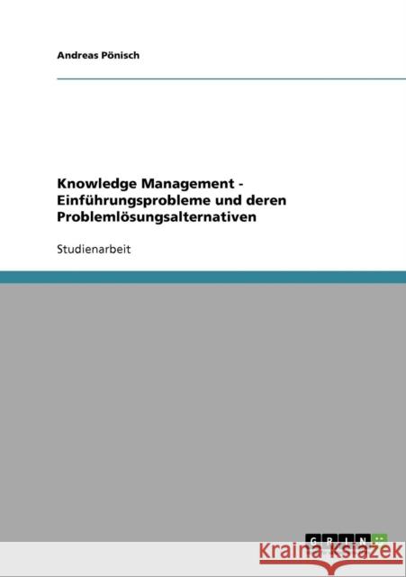 Knowledge Management - Einführungsprobleme und deren Problemlösungsalternativen Pönisch, Andreas 9783638652179 Grin Verlag
