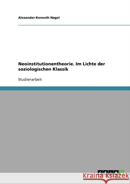 Neoinstitutionentheorie. Im Lichte der soziologischen Klassik Alexander-Kenneth Nagel 9783638656641 Grin Verlag